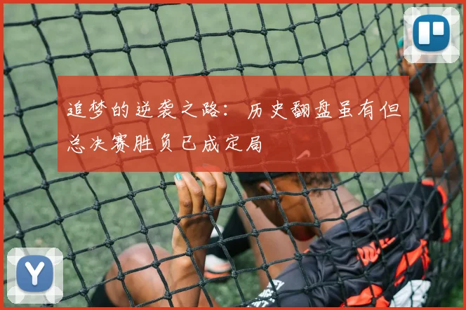 追梦的逆袭之路：历史翻盘虽有但总决赛胜负已成定局