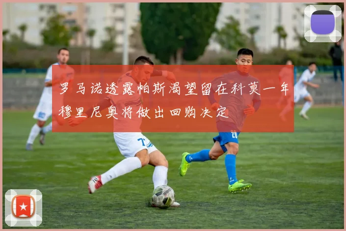 罗马诺透露帕斯渴望留在科莫一年穆里尼奥将做出回购决定