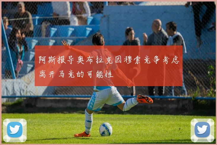 阿斯报导奥布拉克因穆索竞争考虑离开马竞的可能性