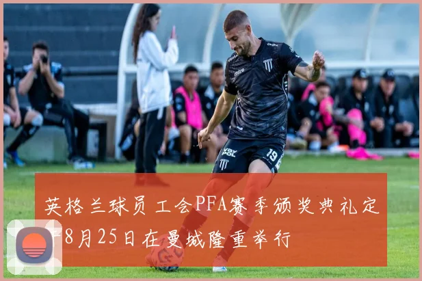 英格兰球员工会PFA赛季颁奖典礼定于8月25日在曼城隆重举行