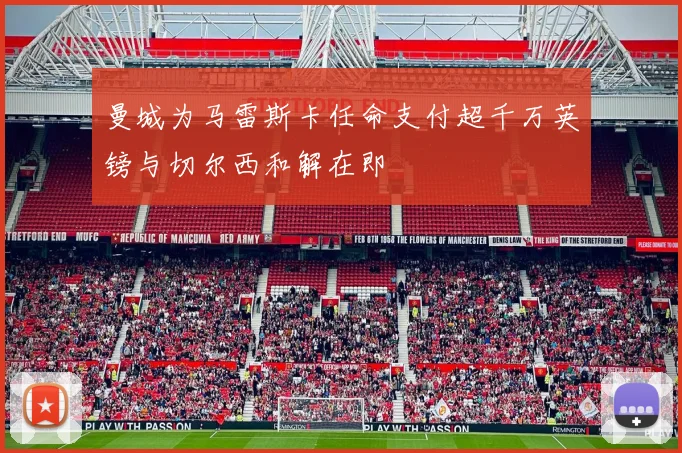 曼城为马雷斯卡任命支付超千万英镑与切尔西和解在即