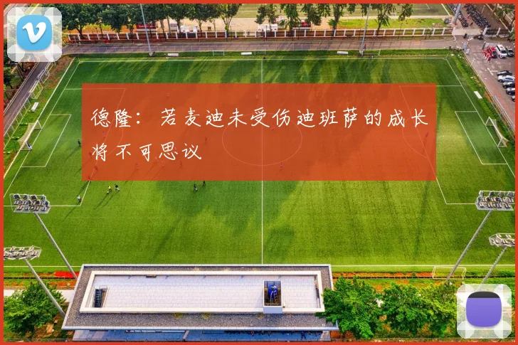 德隆：若麦迪未受伤迪班萨的成长将不可思议