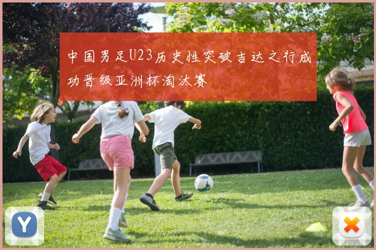 中国男足U23历史性突破吉达之行成功晋级亚洲杯淘汰赛