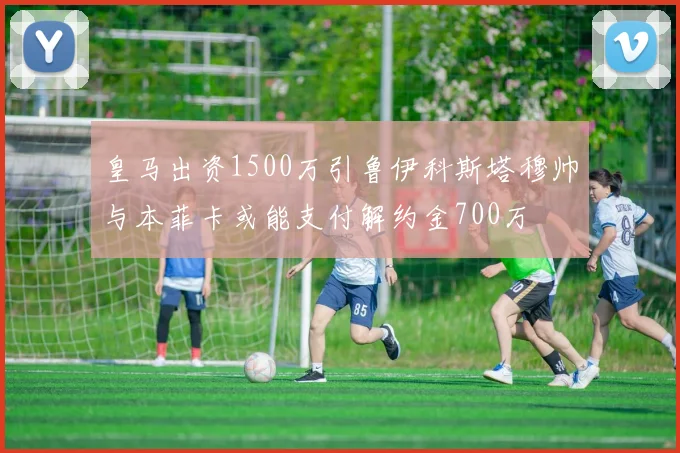皇马出资1500万引鲁伊科斯塔穆帅与本菲卡或能支付解约金700万