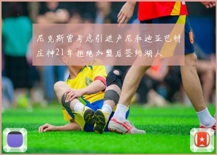 尼克斯曾考虑引进卢尼和迪亚巴特庄神21年拒绝加盟后签约湖人