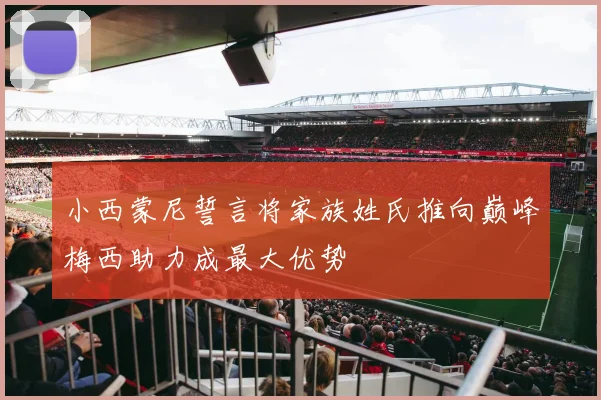小西蒙尼誓言将家族姓氏推向巅峰梅西助力成最大优势