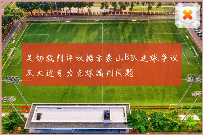 足协裁判评议揭示泰山B队进球争议及大连可为点球漏判问题