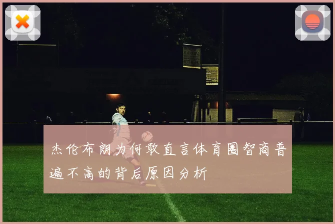 杰伦布朗为何敢直言体育圈智商普遍不高的背后原因分析
