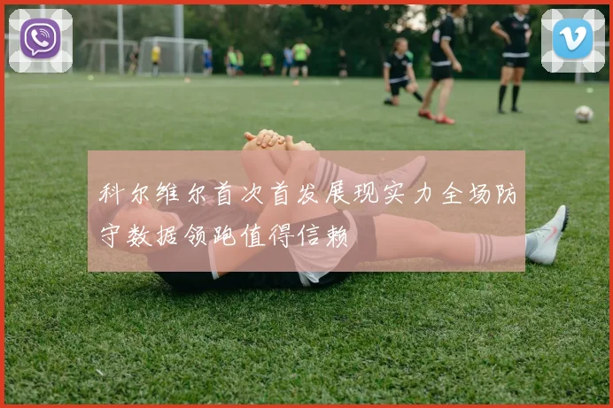 科尔维尔首次首发展现实力全场防守数据领跑值得信赖